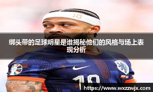绑头带的足球明星是谁揭秘他们的风格与场上表现分析